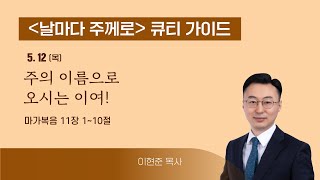 [QT가이드] 5/12(목) 마가복음 11:1~10 주의 이름으로 오시는 이여!