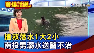 搶救落水1大2小 南投男溺水送醫不治【發燒話題】-20220814