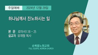 [순복음노원교회 ]주일1부예배ㅣ하나님께서 진노하시는 일ㅣ유재필 목사ㅣ2024년 12월 29일