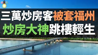 福州房價三連跌，三萬炒房客被套福州樓市！一個炒房客跳樓輕生背後，“大神”們原形畢露…… 高杠杆炒房客斷供跳樓，就在眼前