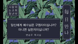 [매일만나] 당신에게 예수님은 구원자이십니까? 아니면 심판자이십니까? - 변승우 목사님