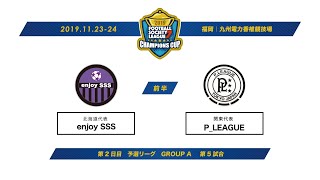 F7SL2019 チャンピオンズカップ：第2日目 予選リーグ GROUP A 第5試合【前半】enjoy SSS vs P LEAGUE