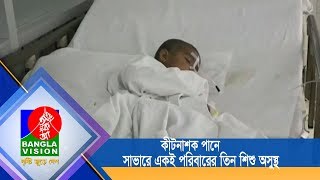 কীটনাশক পানে সাভারে একই পরিবারের তিন শিশু অসুস্থ | Saver 3 Child sick | BanglaVision NEWS