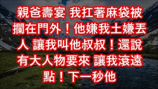 親爸壽宴 我扛著麻袋被攔在門外！他嫌我土嫌丟人 讓我叫他叔叔！還說有大人物要來 讓我滾遠點！下一秒他