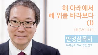 해 아래에서 해 위를 바라보다 (1) (전도서 1:1-11) --- 안성삼목사 주일설교 - 목자들의교회 - 2024/07/21