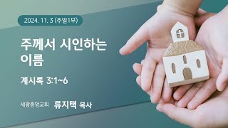 2024.11.03.(주일1부) 주께서 시인하는 이름 - 류지택 목사