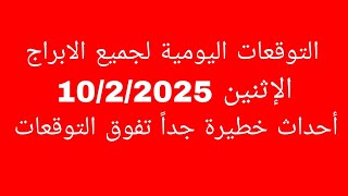 التوقعات اليومية لجميع الابراج//الإثنين 10/2/2025//أحداث خطيرة جداً تفوق التوقعات