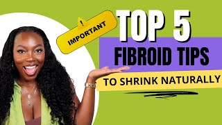 TOP 5 MOST IMPORTANT THINGS I DID TO SHRINK AND MANAGE MY FIBROIDS