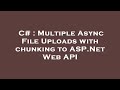C# : Multiple Async File Uploads with chunking to ASP.Net Web API