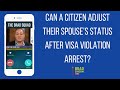 Can A Citizen Adjust Their Spouse's Status After Visa Violation Arrest?