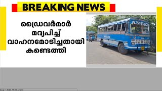 സ്വകാര്യ ബസുകളുടേയും സ്കൂൾ ബസുകളുടേയും ഡ്രൈവർമാർ മദ്യപിച്ച് വാഹനമോടിച്ചതായി കണ്ടെത്തി