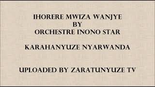 IHORERE MWIZA WANJYE BY ORCHESTR INONO STAR KARAHANYUZE NYARWANDA