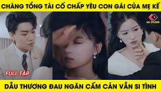 chàng tổng tài cố chấp yêu con gái của mẹ kế, dẫu thương đau ngăn cấm vẫn si tình