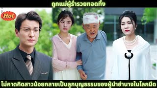 [ซีรีส์จีน] ถูกแม่ผู้ร่ำรวยทอดทิ้ง ไม่คาดคิดสาวน้อยกลายเป็นลูกบุญธรรมของผู้นำอำนาจในโลกมืด #drama