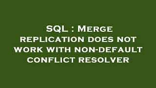 SQL : Merge replication does not work with non-default conflict resolver