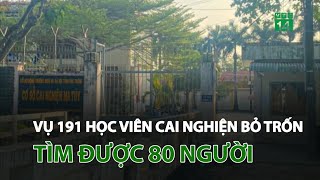 Vụ 191 học viên cai nghiện bỏ trốn: Tìm được 80 người | VTC14