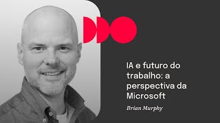 Festival CTRL to CLTR 2024 | IA e futuro do trabalho: a perspectiva da Microsoft - Brian Murphy