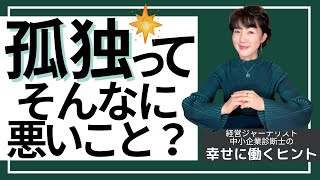 孤独って悪いこと？ ２種類の孤独【幸せに働き生きるヒント 70】