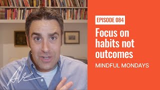 Focus on habits not outcomes | Mindful Monday | Everyday Alex 084