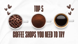 Top 5 coffee Shops you Need to Try