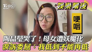 【娛樂幕後】陶晶瑩哭了！母女遭妖魔化　淚訴委屈：我低到不能再低｜TVBS新聞