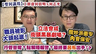 【雙何講場】工聯會何啟明 X 何志光 | 立法會成街頭黑暴劇場，攬炒派衝擊內會保安，職員被影大頭起底 | 行管會去哪兒，點解唔報警處理，最終要呂布出手？