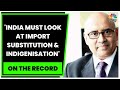 Decoding The State Of Economy & Import Substitution: Pros & Cons With N Venkatram | On The Record