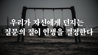 우리가 자신에게 던지는 질문의 질이 우리의 인생을 결정한다 | 좋은글 | 인생의 지혜 | 삶의 지혜 | 책읽어주는여자 | 오디오북