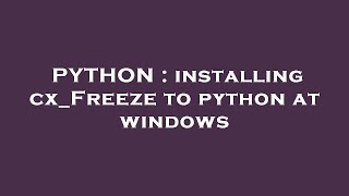 PYTHON : installing cx_Freeze to python at windows
