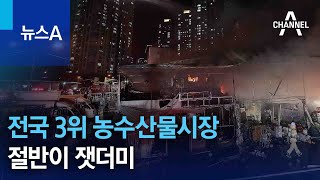 ‘연 1조 거래’ 전국 3위 농수산물시장 절반이 잿더미 | 뉴스A