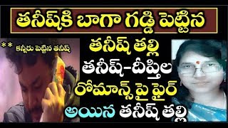 తనీష్ కి బాగా గడ్డి పెట్టిన తనీష్ తల్లి తనీష్-దీప్తిల రొమాన్స్ పై ఫైర్ అయిన తనీష్ తల్లి