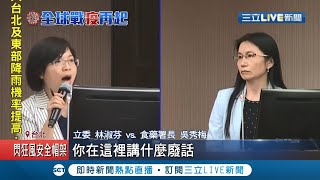 怒嗆講什麼廢話！立委林淑芬槓上食藥署長 指揮中心挨批\