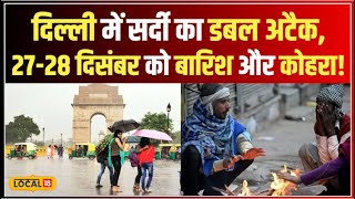 Delhi NCR Weather: दिल्ली में सर्द हवाओं का तांडव, 27-28 दिसंबर को बारिश और कोहरा! #local18