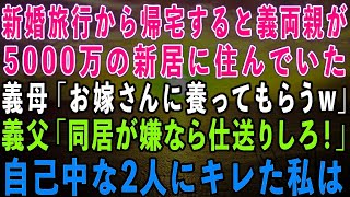 【スカッとする話】新婚旅行から5000万の新居に帰ると無職の義両親が勝手に住んでいた。義母「お嫁さんに養ってもらう」義父「同居が嫌なら仕送りしろ」私「え？」→自己中な義両親にブチギレた私はあ