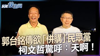 快新聞／郭台銘傳欲「併購」民眾黨　柯文哲驚呼：天啊！一聽大家就嚇到－民視新聞