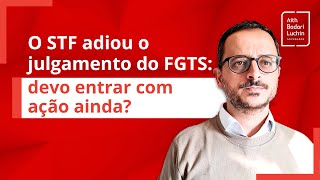 STF adia julgamento da Revisão do FGTS.  E agora, devo entrar com ação ?