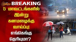 #BREAKING | 5 மாவட்டங்களில் இன்று  கனமழைக்கு வாய்ப்பு! எங்கெங்கு தெரியுமா? | Rain Alerts