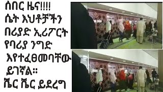 ሴት እህቶቻችን በሪያድ ኤርፖርት የባሪያ ንግድ እየተፈፀመባቸው ይገኛል። የሚመለከተው አካል ሊደርስላቸው ይገባል