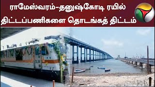 ராமேஸ்வரம்-தனுஷ்கோடி ரயில் திட்டப்பணிகளை தொடங்கத் திட்டம்