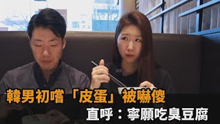 韓男初嚐「皮蛋」被嚇傻　直呼：寧願吃臭豆腐－民視新聞