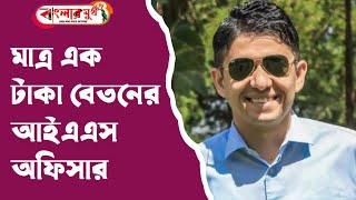 অবিশ্বাস্য! এই IAS অফিসারের বেতন ১ টাকা! তবুও কাঁড়ি কাঁড়ি সম্পত্তির মালিক কীভাবে হলেন ?