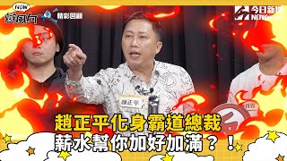 【NOW辯風向】趙正平化身霸道總裁　薪水幫你加好加滿？！