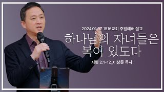 [하나님의 자녀들은 복이 있도다] _240107_1516교회 주일설교 (시 2:1-12)_이상준 목사