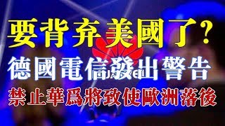 要背弃美国了？德国电信发出警告：禁止华为将致使欧洲落后！