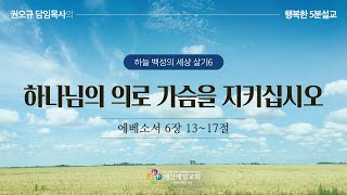 [행복한 5분 설교] 하나님의 의로 가슴을 지키십시오 (엡 6장 13~17절) 권오규 담임목사