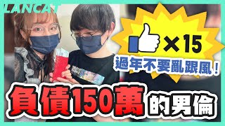 ！新年就負債超過１５０萬的男倫！看個電影６０萬，上個廁所１０萬，時間怎麼又逆流了QQ【懶貓 LanCat】ft.沁