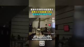 莫斯科恐袭现场画面曝光：恐怖分子向玻璃门开火现场枪声叫喊声不断