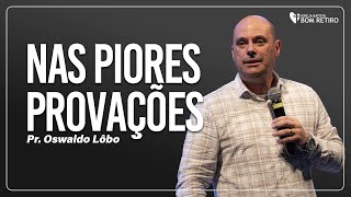 NAS PIORES PROVAÇÕES | Pr. Oswaldo Lôbo