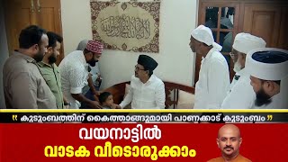 ശിഹാബ് ഫൈസിയുടെ കുടുംബത്തിന് കൈത്താങ്ങുമായി പാണക്കാട് കുടുംബം | Wayanad Landslide