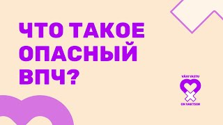 ЧТО ТАКОЕ ВПЧ И ПОЧЕМУ ЕГО СЛЕДУЕТ БОЯТЬСЯ?